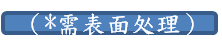 ＊需表面处理